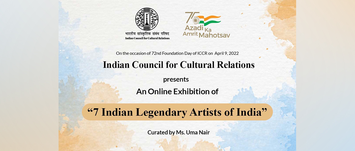  The Indian Council for Cultural Relations (ICCR) is presenting a virtual Exhibition of “7 Legendary Artists of India”, curated by the renowned art historian, Ms. Uma Nair, on the occasion of ICCR’s 72nd Foundation Day on 9th April 2022